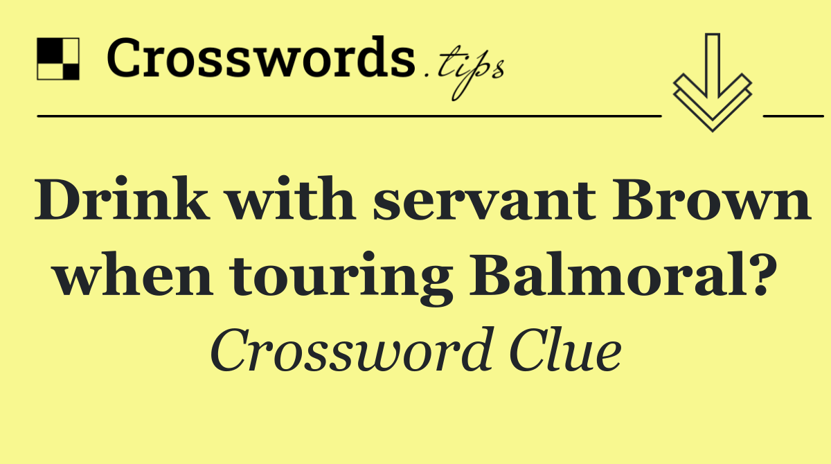 Drink with servant Brown when touring Balmoral?