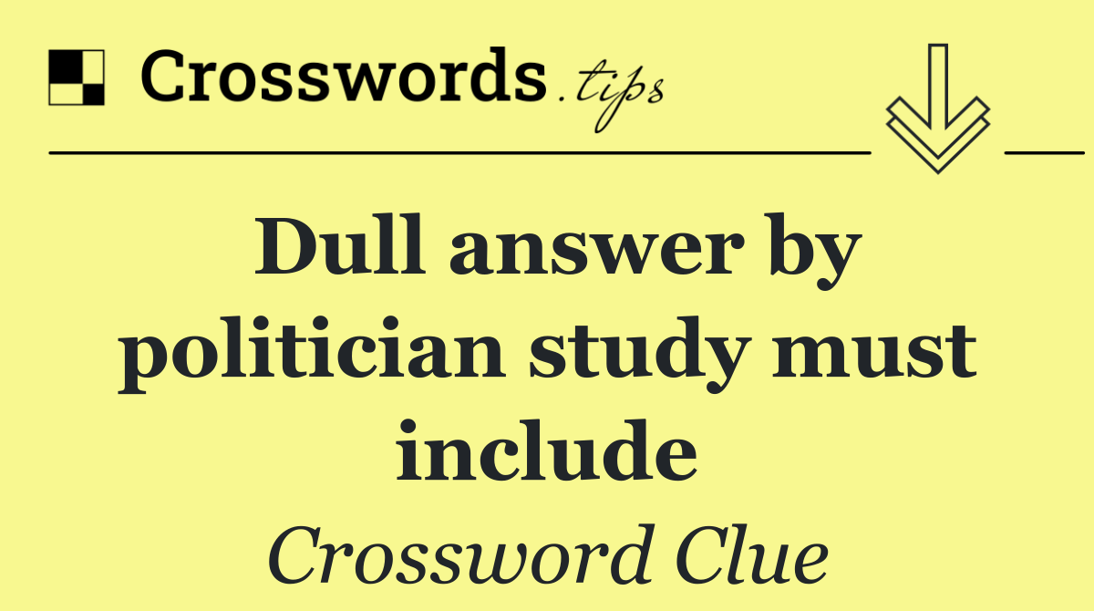 Dull answer by politician study must include