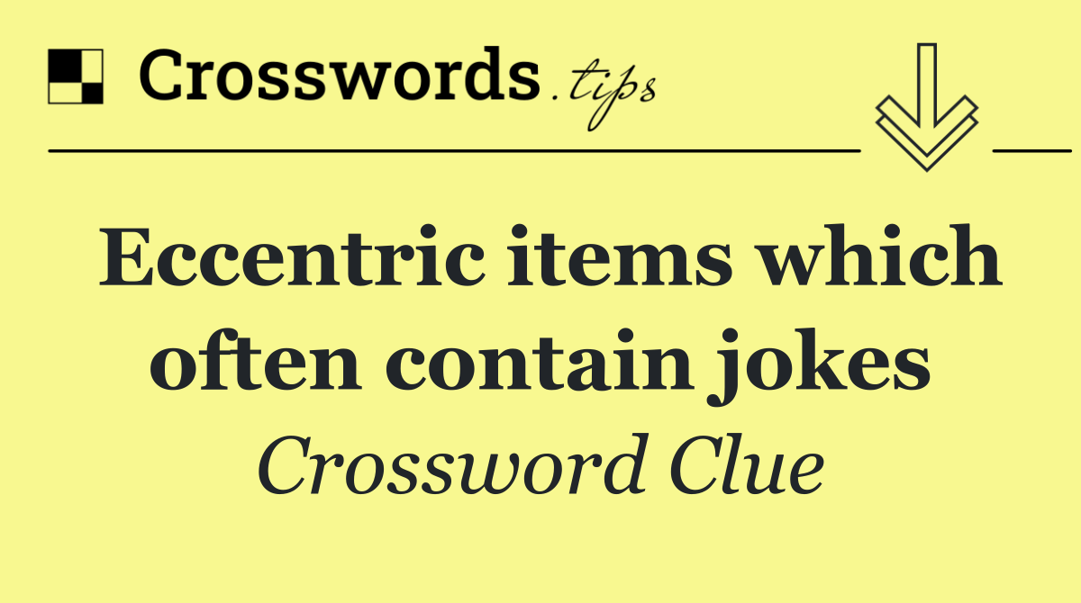 Eccentric items which often contain jokes