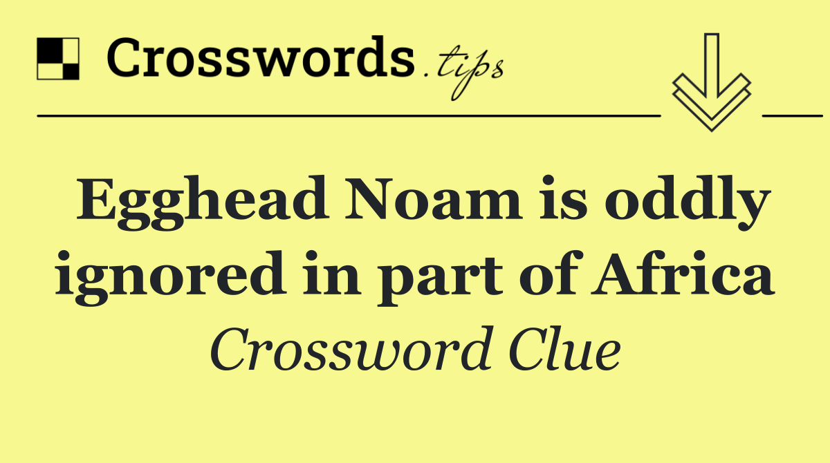 Egghead Noam is oddly ignored in part of Africa