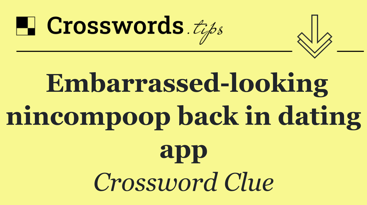 Embarrassed looking nincompoop back in dating app