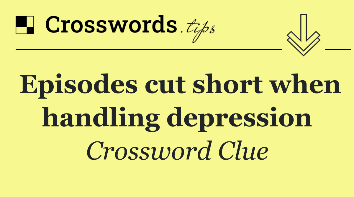 Episodes cut short when handling depression