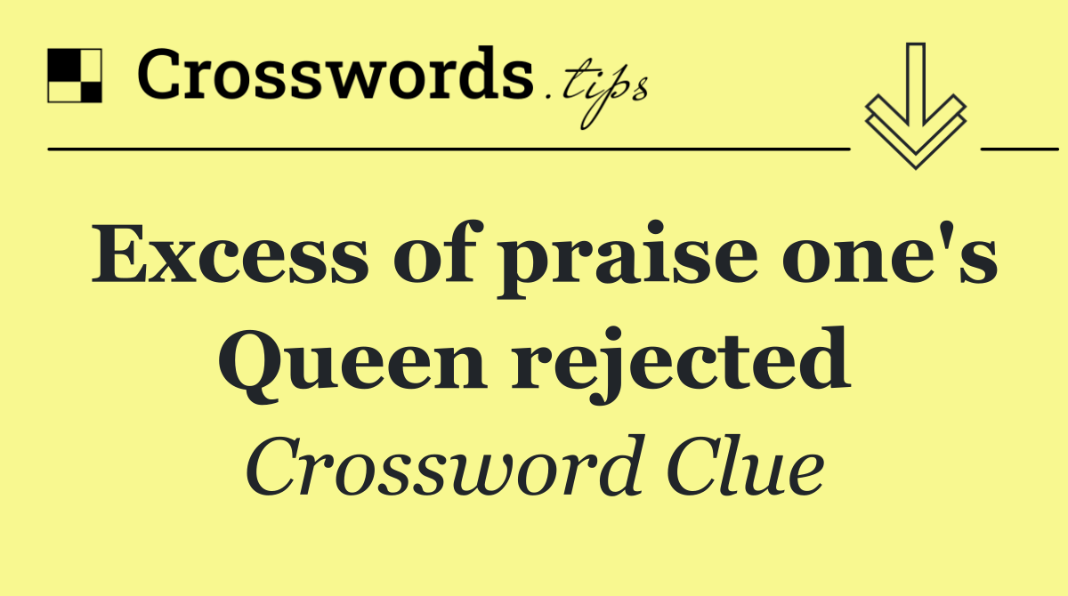 Excess of praise one's Queen rejected