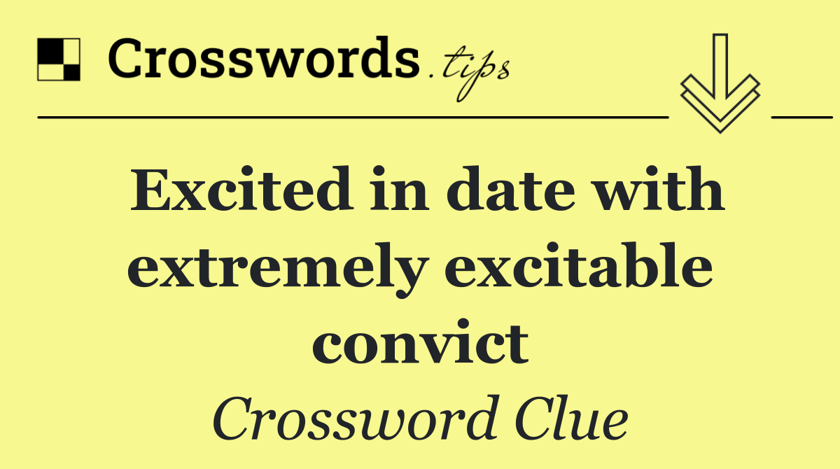 Excited in date with extremely excitable convict