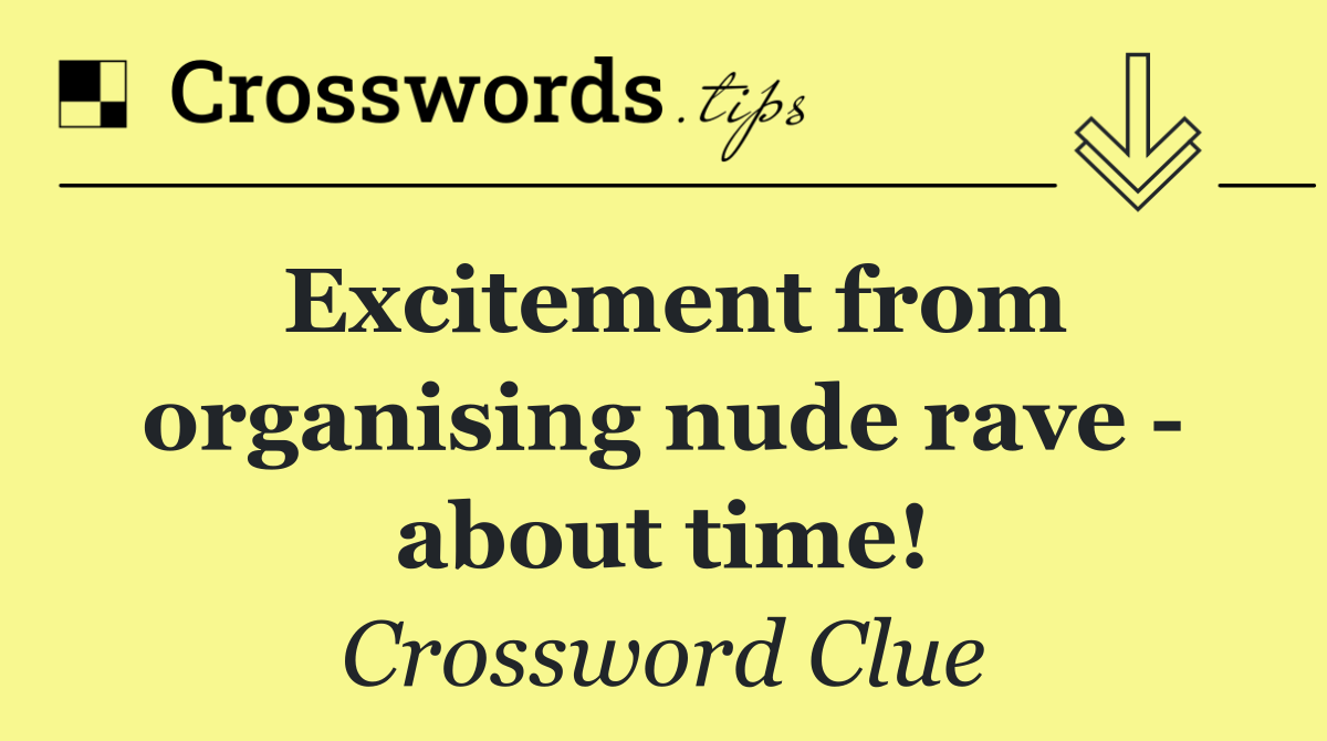 Excitement from organising nude rave   about time!