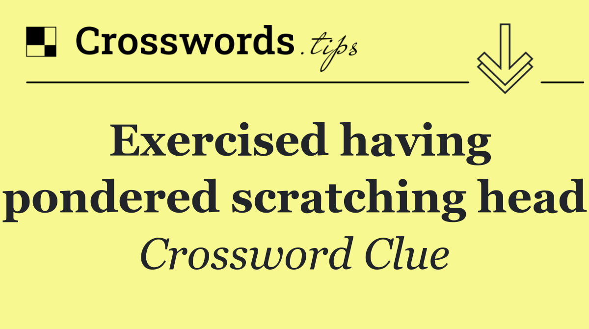 Exercised having pondered scratching head