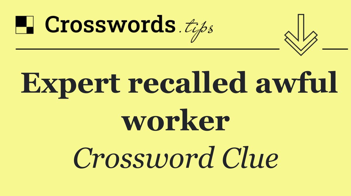 Expert recalled awful worker