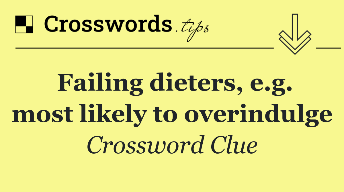 Failing dieters, e.g. most likely to overindulge