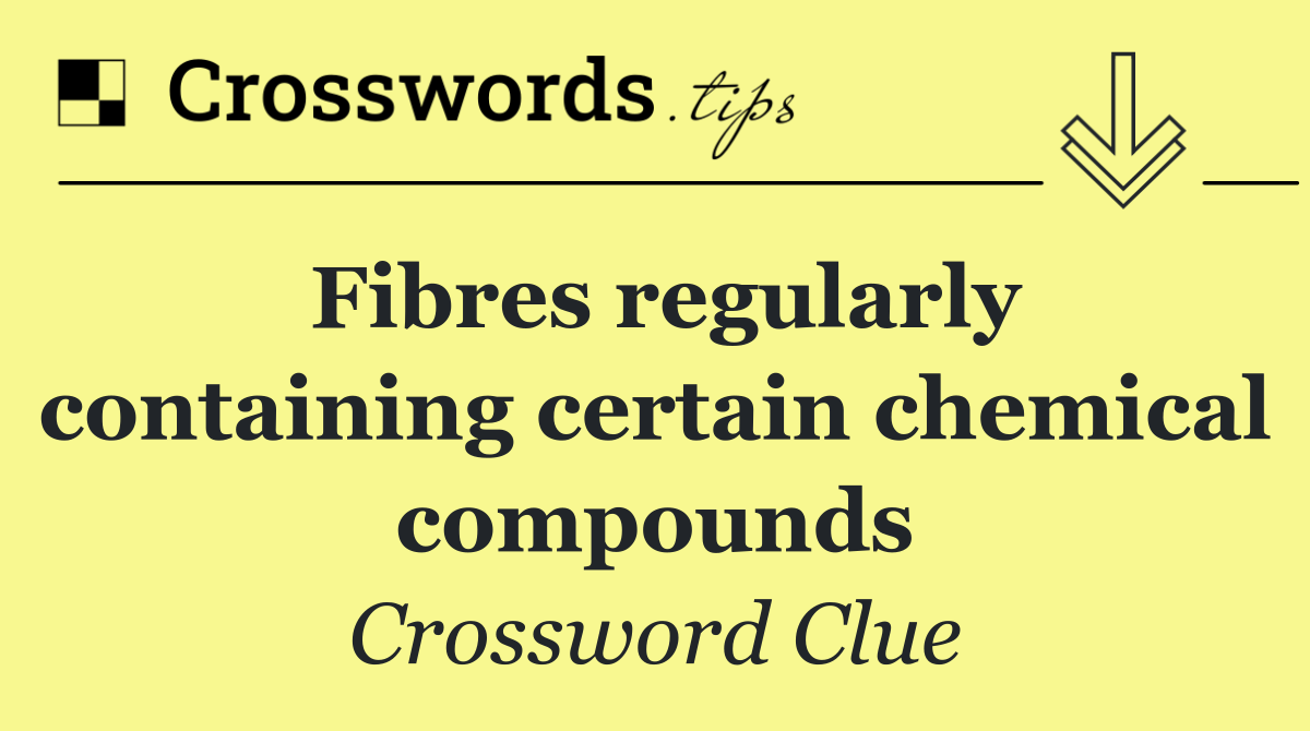 Fibres regularly containing certain chemical compounds