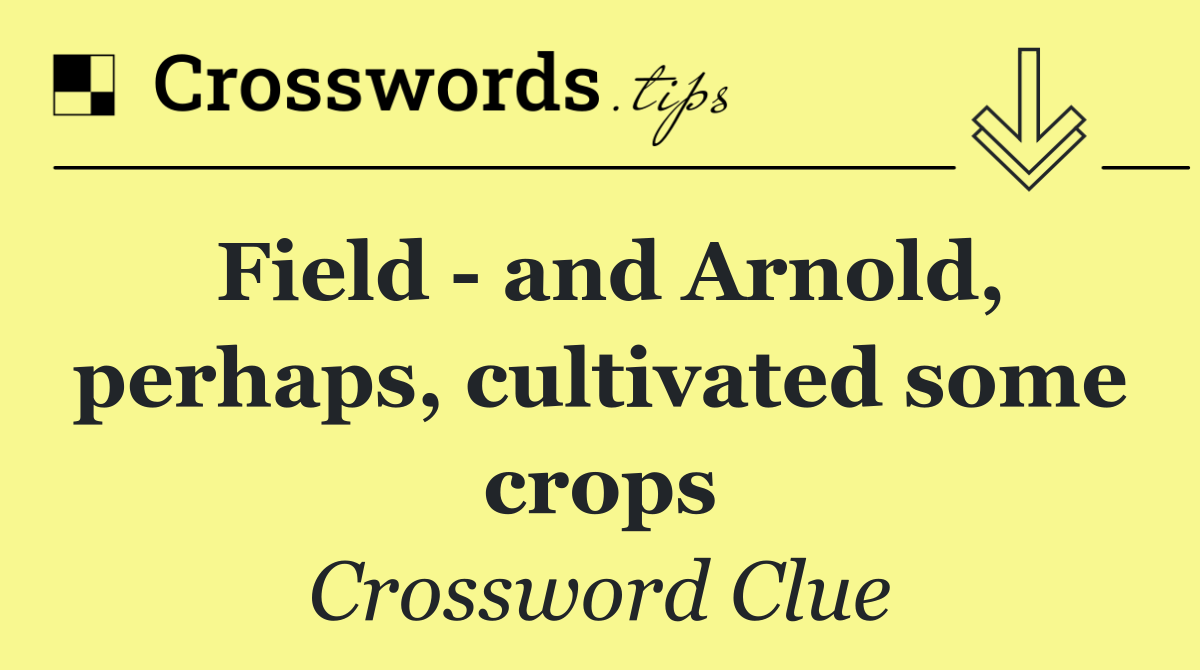 Field   and Arnold, perhaps, cultivated some crops