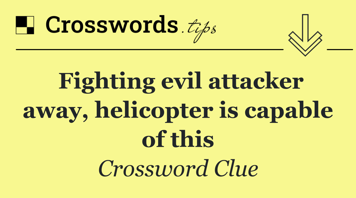 Fighting evil attacker away, helicopter is capable of this