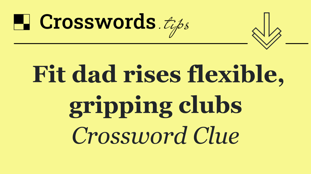 Fit dad rises flexible, gripping clubs