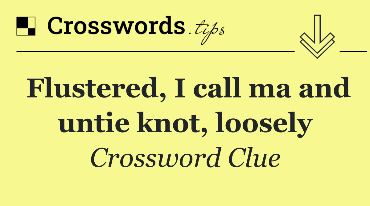 Flustered, I call ma and untie knot, loosely