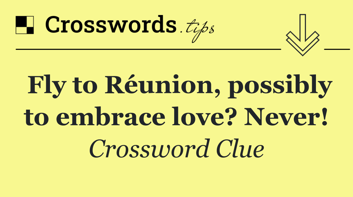 Fly to Réunion, possibly to embrace love? Never!