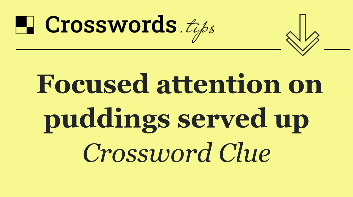 Focused attention on puddings served up