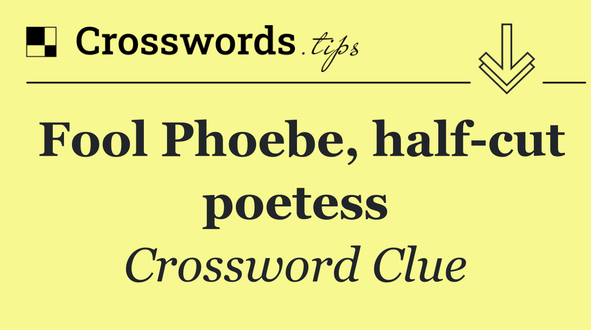 Fool Phoebe, half cut poetess