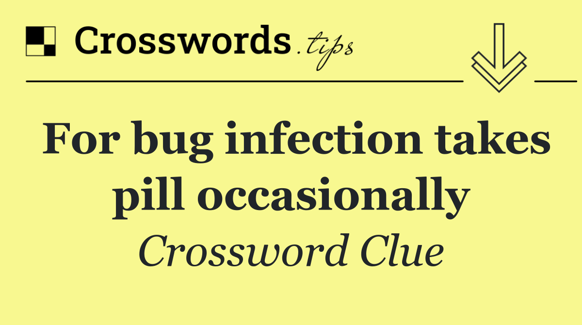 For bug infection takes pill occasionally