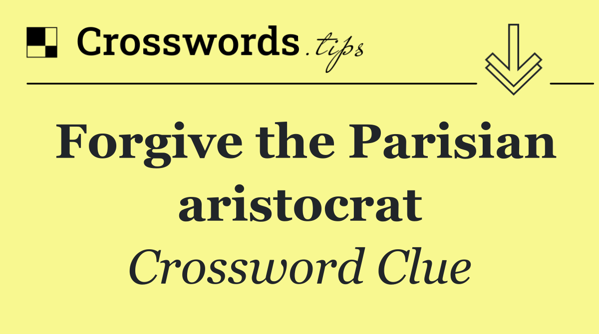 Forgive the Parisian aristocrat