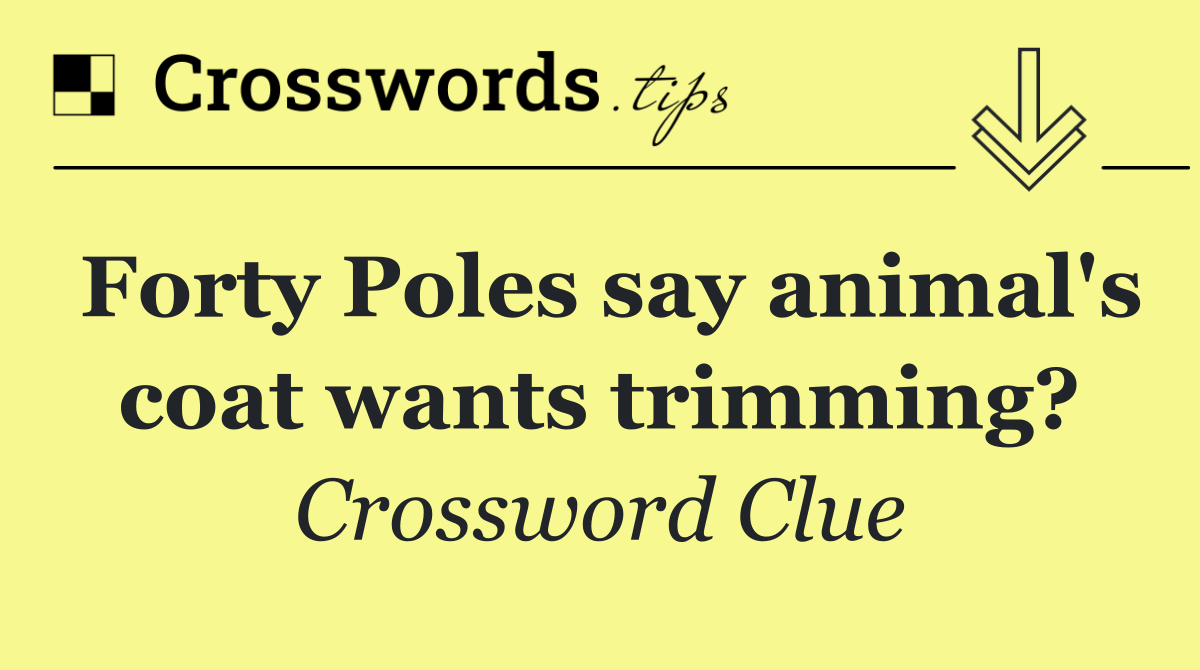 Forty Poles say animal's coat wants trimming?