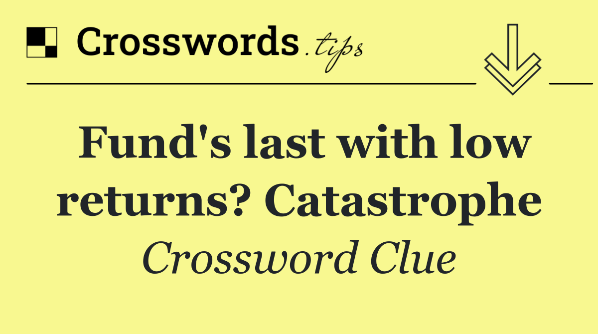 Fund's last with low returns? Catastrophe