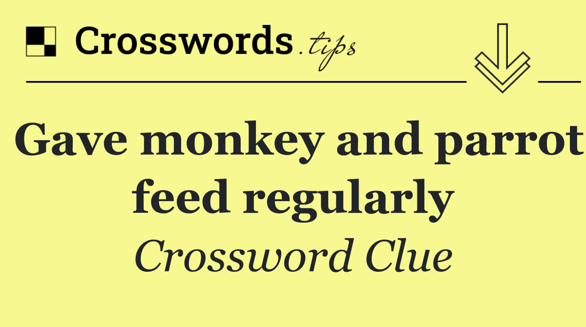 Gave monkey and parrot feed regularly