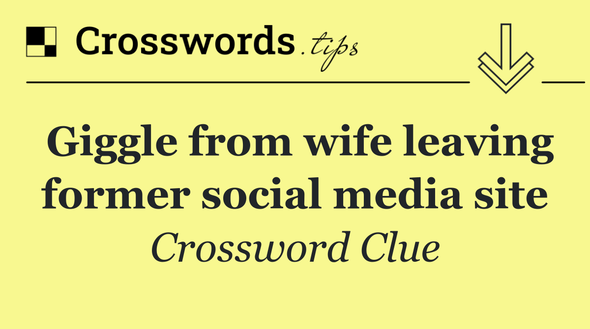 Giggle from wife leaving former social media site