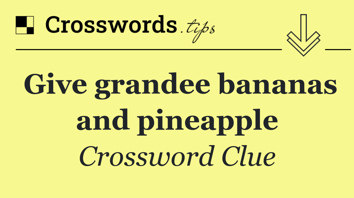 Give grandee bananas and pineapple