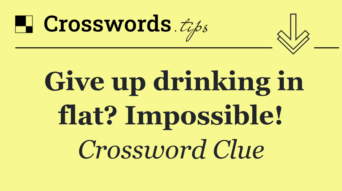 Give up drinking in flat? Impossible!