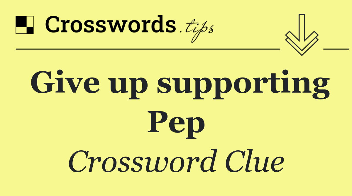 Give up supporting Pep