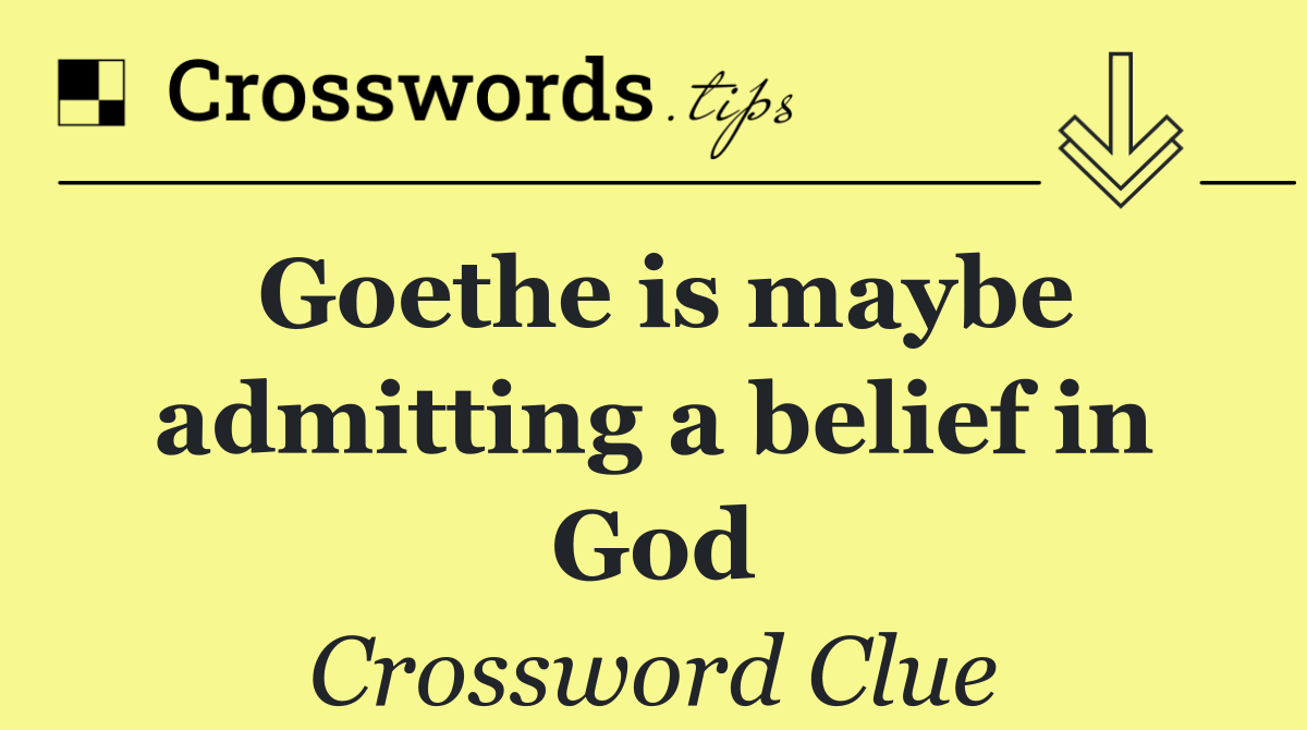 Goethe is maybe admitting a belief in God