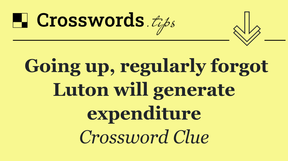 Going up, regularly forgot Luton will generate expenditure