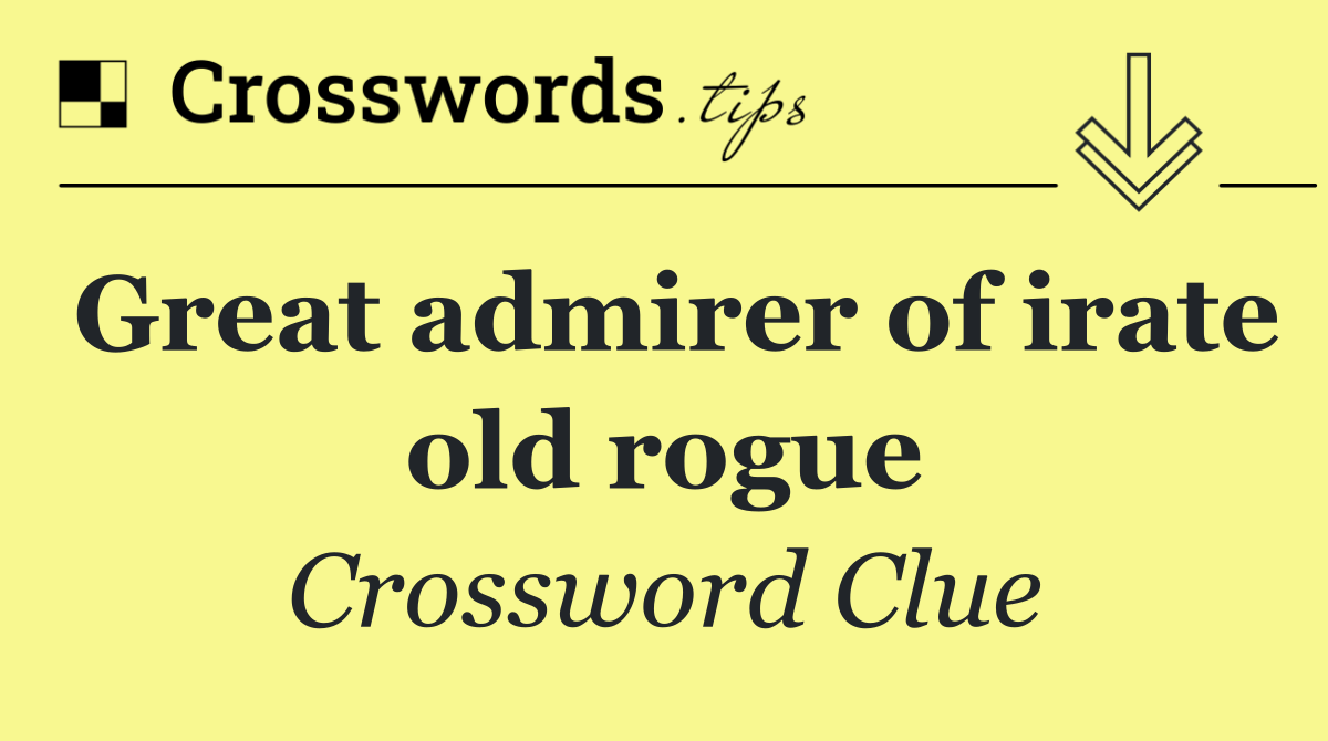 Great admirer of irate old rogue