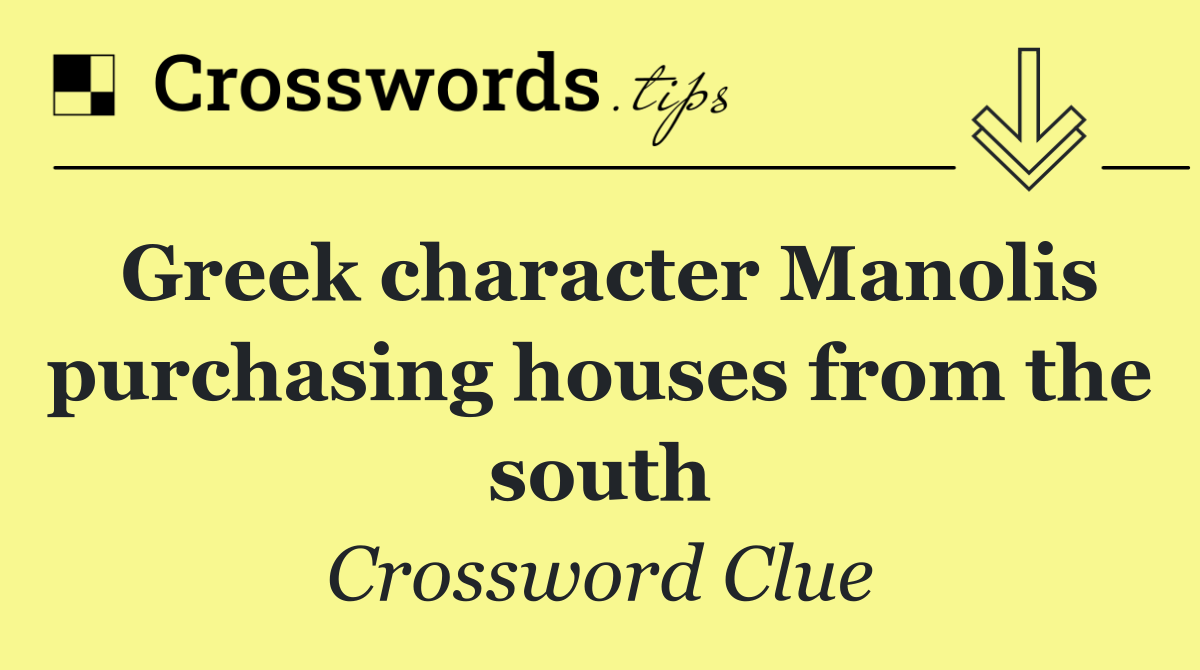 Greek character Manolis purchasing houses from the south