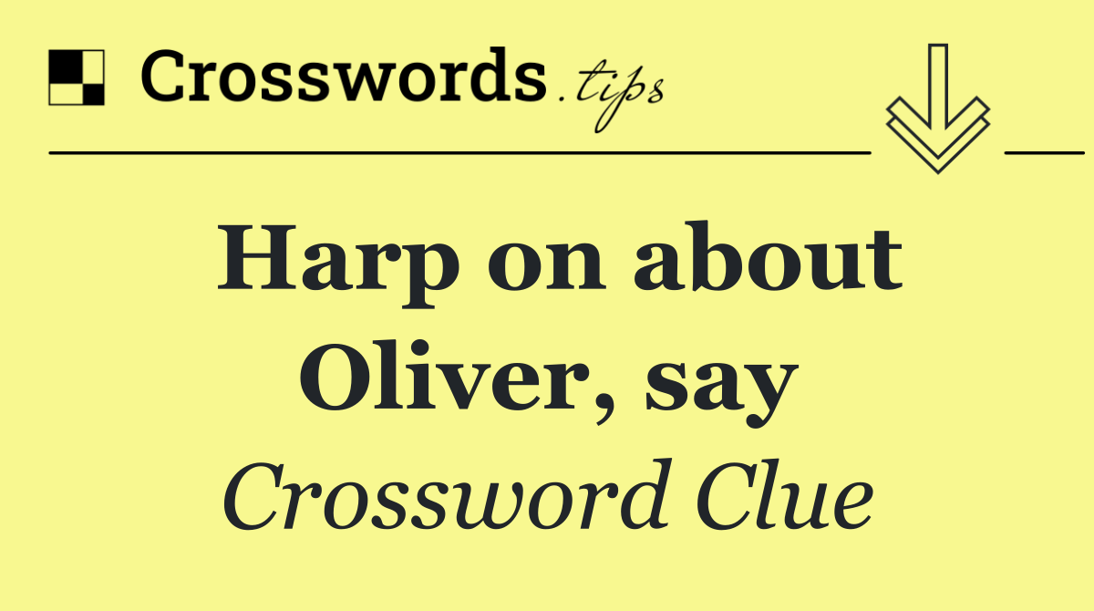 Harp on about Oliver, say