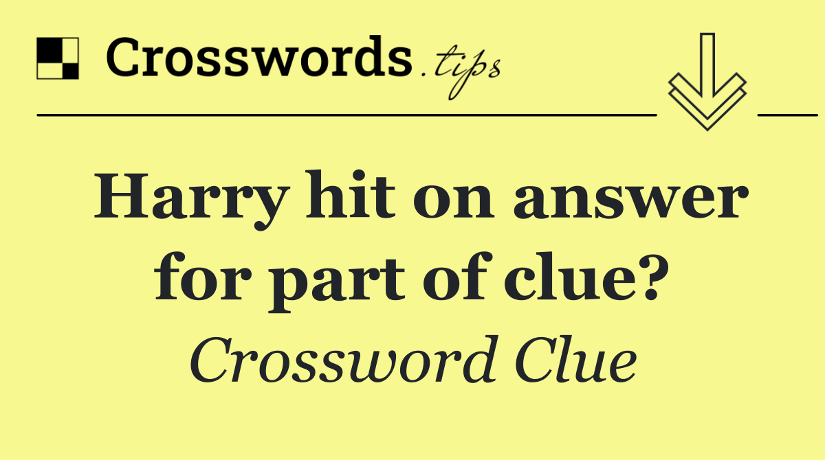 Harry hit on answer for part of clue?