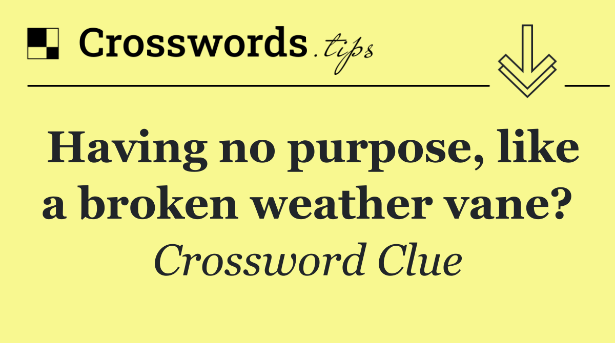 Having no purpose, like a broken weather vane?