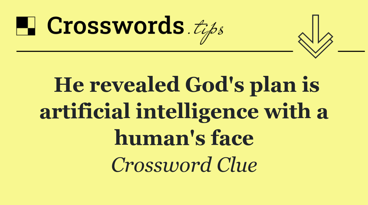 He revealed God's plan is artificial intelligence with a human's face