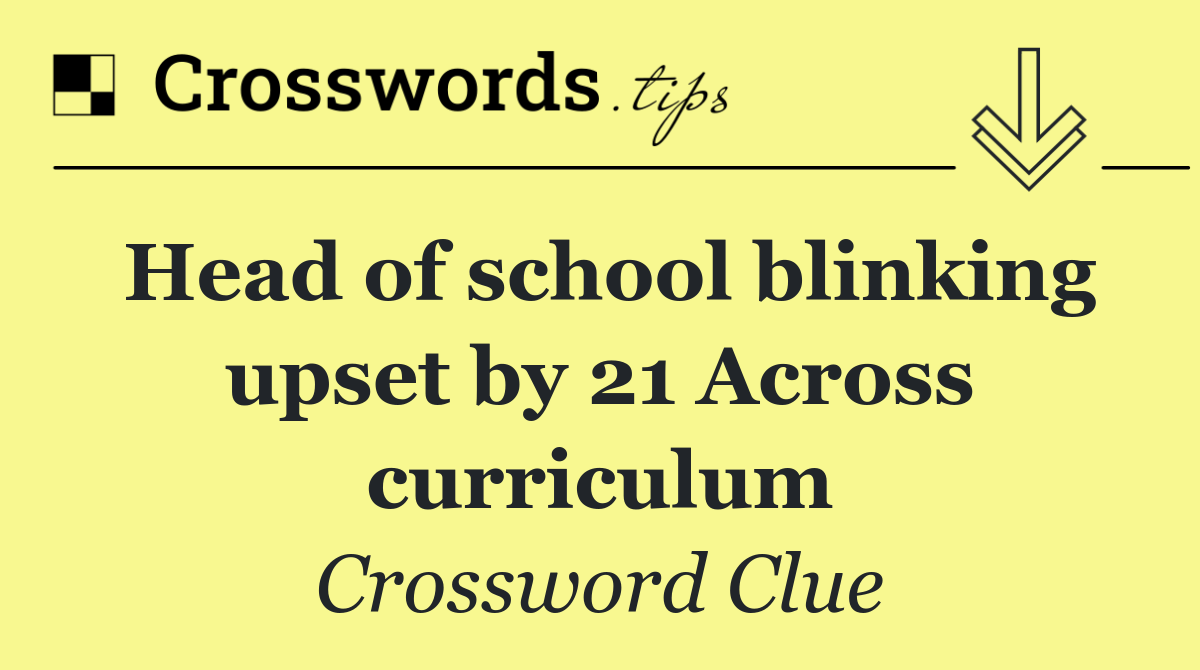 Head of school blinking upset by 21 Across curriculum