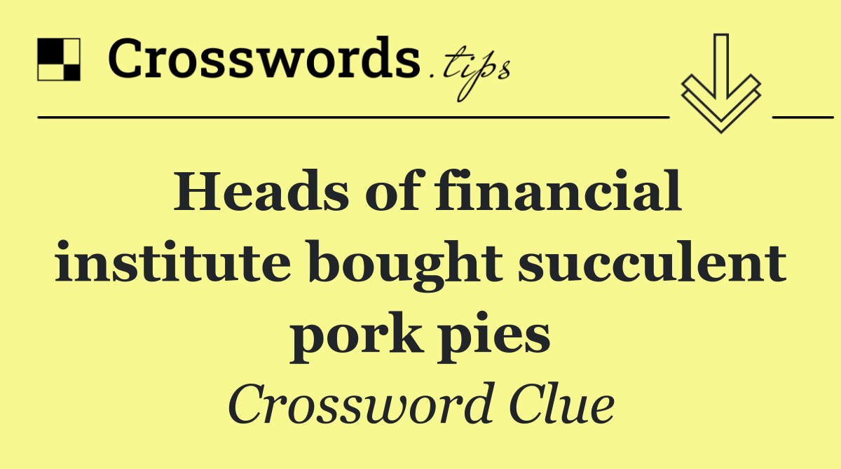 Heads of financial institute bought succulent pork pies