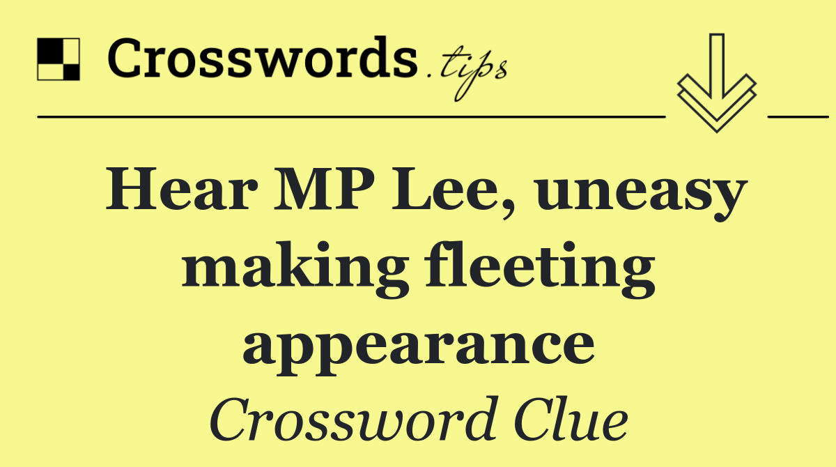 Hear MP Lee, uneasy making fleeting appearance