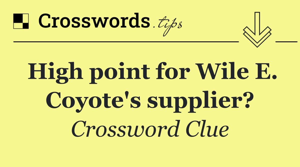 High point for Wile E. Coyote's supplier?