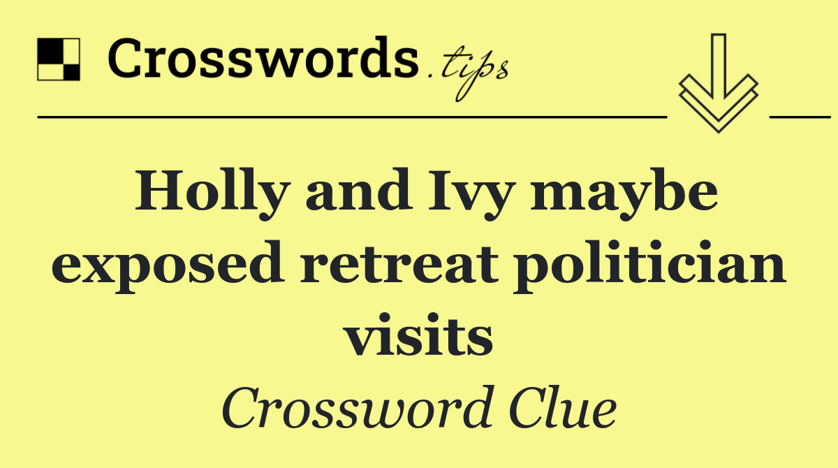 Holly and Ivy maybe exposed retreat politician visits