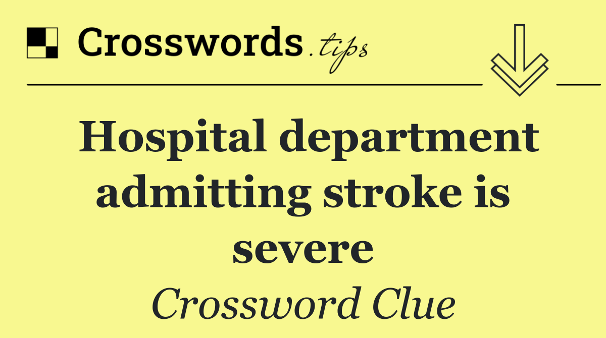 Hospital department admitting stroke is severe