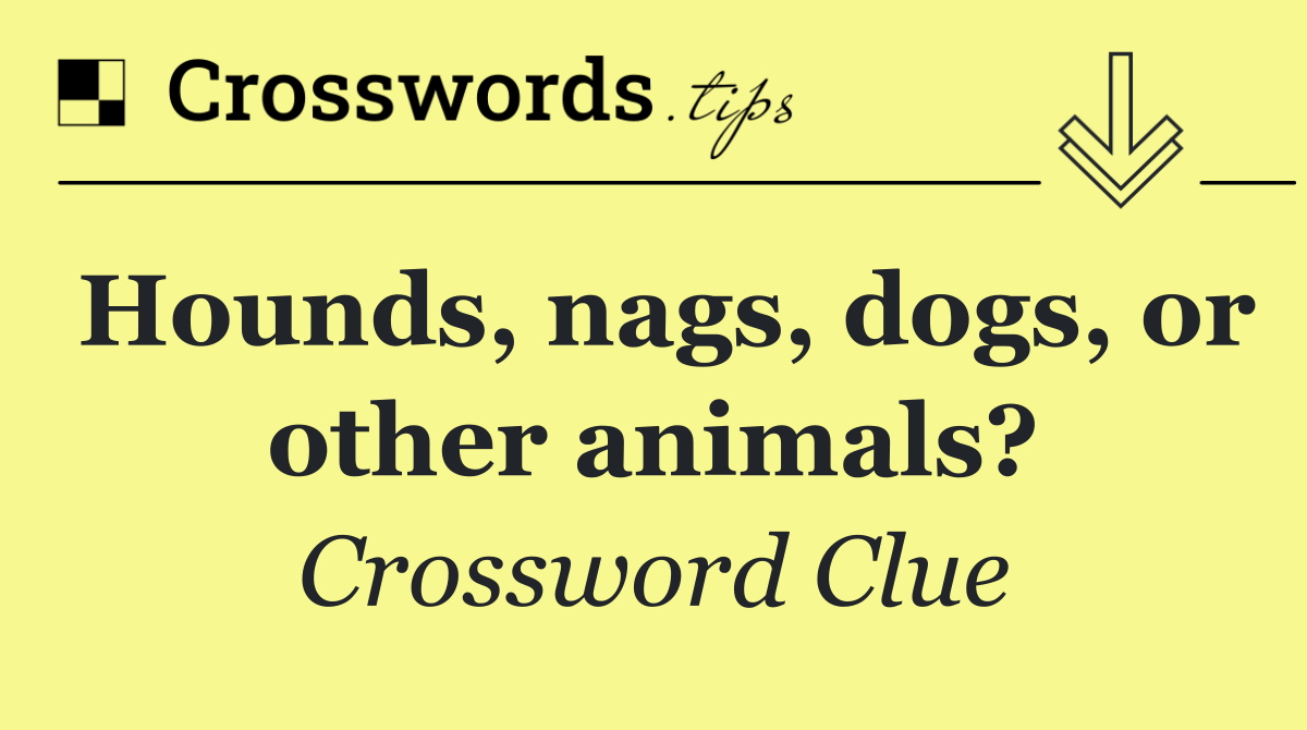 Hounds, nags, dogs, or other animals?