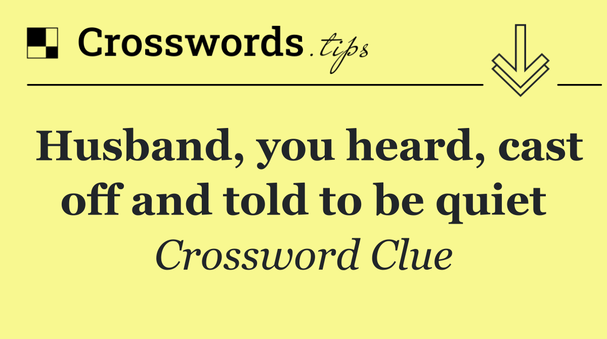 Husband, you heard, cast off and told to be quiet