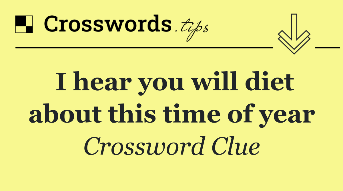 I hear you will diet about this time of year