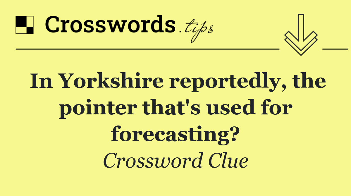 In Yorkshire reportedly, the pointer that's used for forecasting?