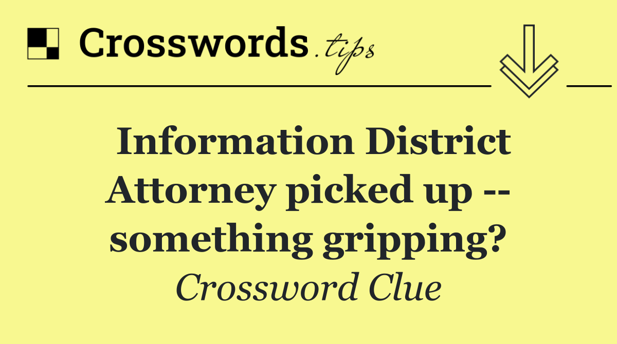 Information District Attorney picked up    something gripping?