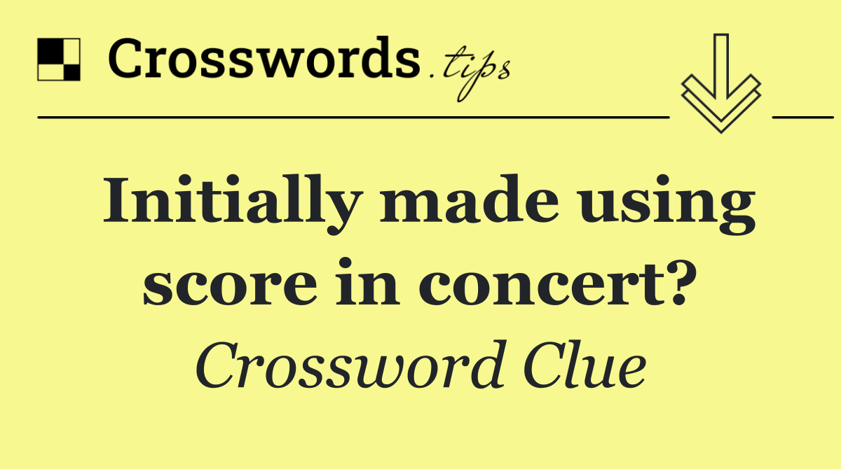 Initially made using score in concert?