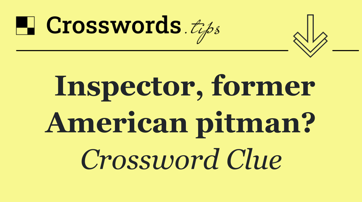 Inspector, former American pitman?